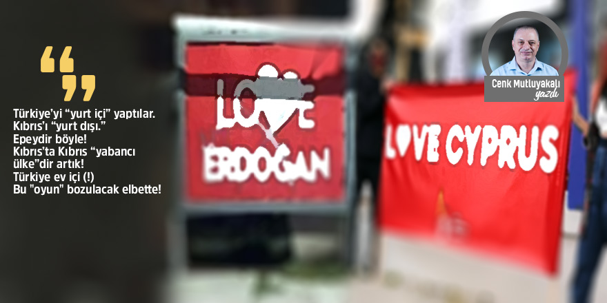 Türkiye’yi “yurt içi” yaptılar, Kıbrıs’ı “yurt dışı.”