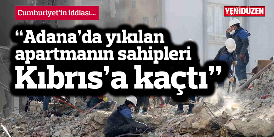“Adana’da yıkılan apartmanın sahipleri Kıbrıs’a kaçtı”