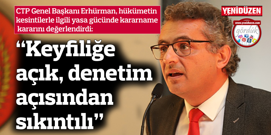 Erhürman: “Keyfiliğe açık, denetim açısından sıkıntılı”