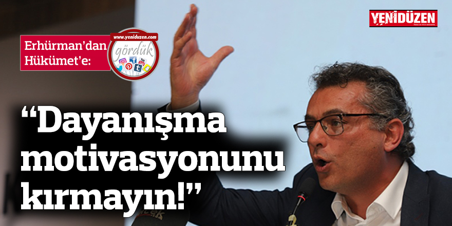 Erhürman’dan Hükümet’e: “Dayanışma motivasyonunu kırmayın!”