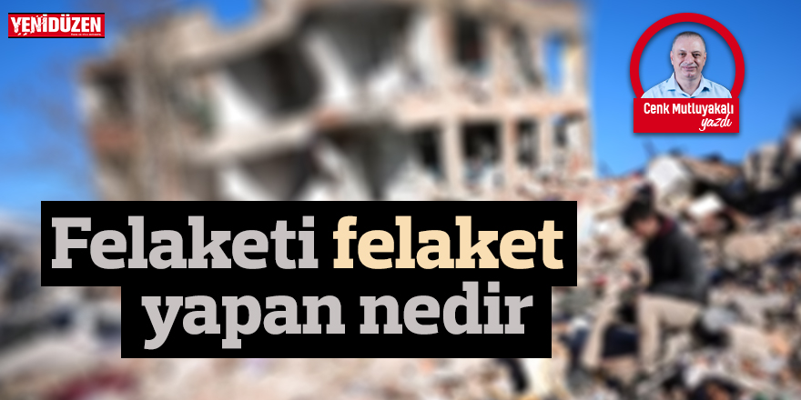 Felaketi felaket yapan nedir?
