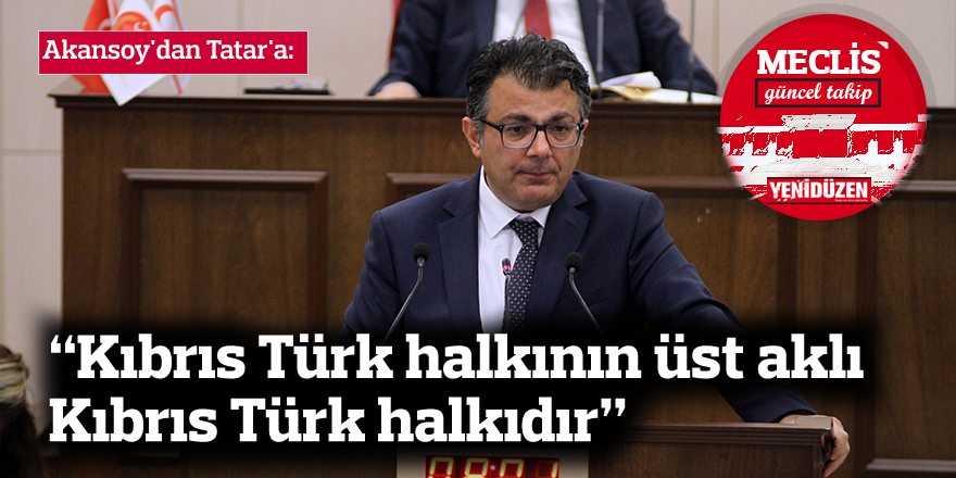 Akansoy'dan Tatar'a: “Kıbrıs Türk halkının üst aklı Kıbrıs Türk halkıdır”