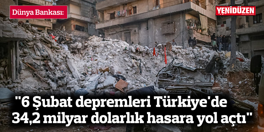 "6 Şubat depremleri Türkiye'de 34,2 milyar dolarlık hasara yol açtı"