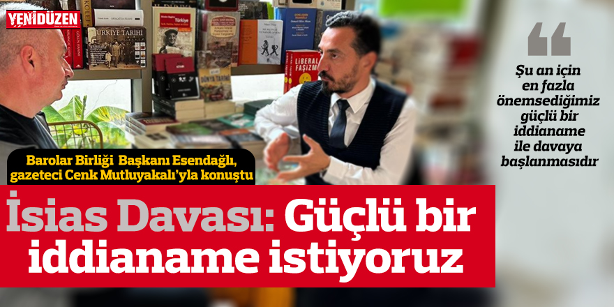 İsias Davası: Güçlü bir iddianame istiyoruz