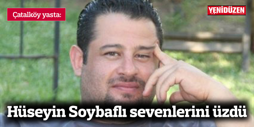 Hüseyin Soybaflı sevenlerini üzdü