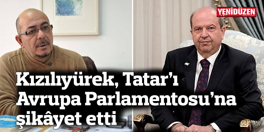 Kızılıyürek, Tatar’ı Avrupa Parlamentosu’na şikâyet etti