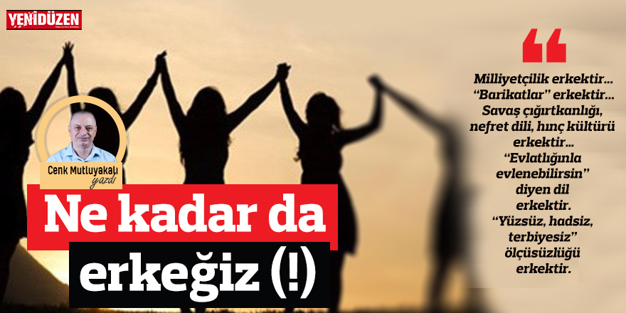 Ne kadar da erkeğiz