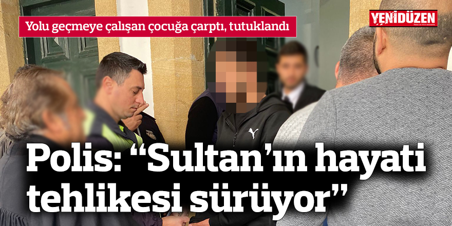 Polis: “Sultan’ın hayati tehlikesi sürüyor”