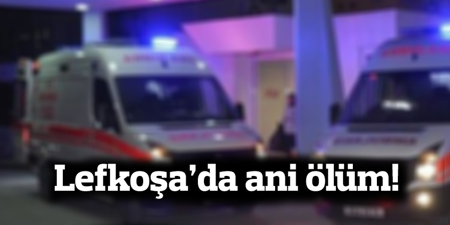 Lefkoşa’da ani ölüm!
