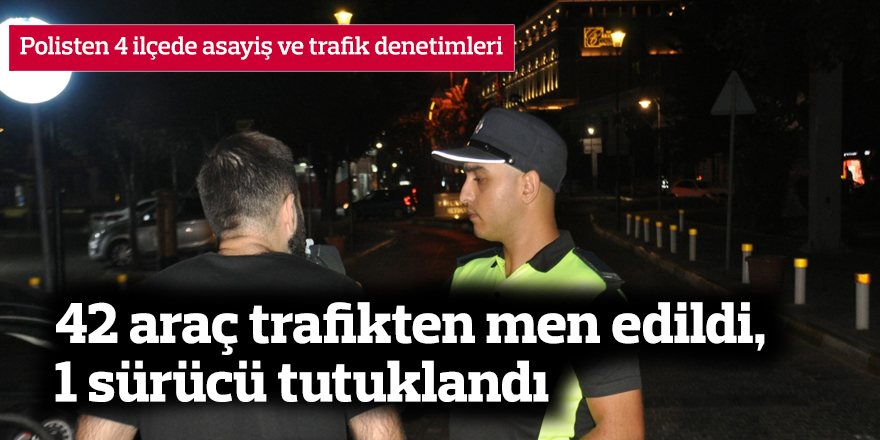 42 araç trafikten men edildi, 1 sürücü tutuklandı