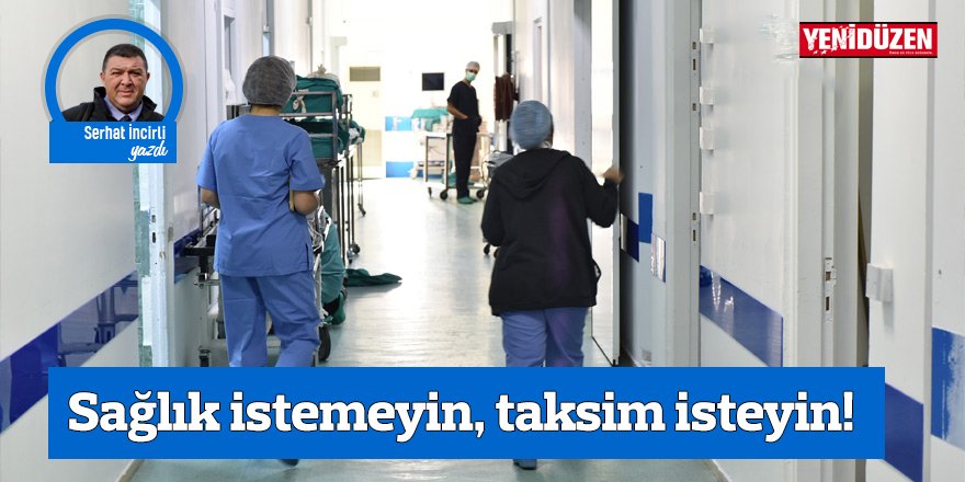 Sağlık istemeyin, taksim isteyin!