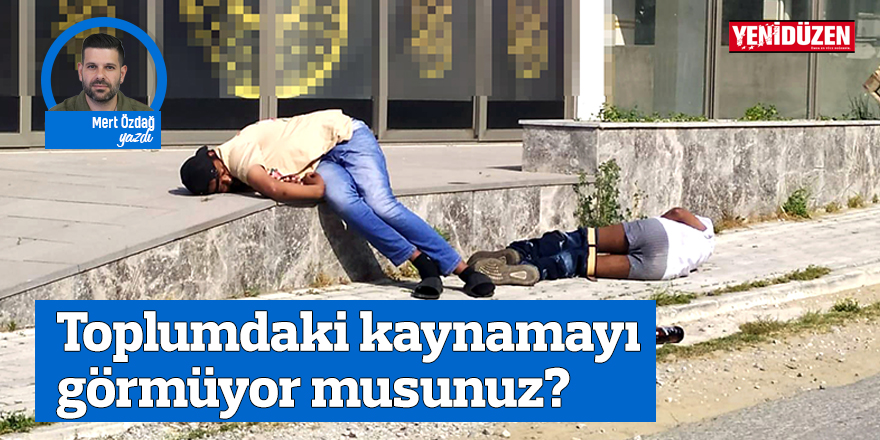 Toplumdaki kaynamayı görmüyor musunuz?
