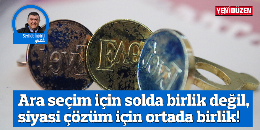 Ara seçim için solda birlik değil, siyasi çözüm için ortada birlik!