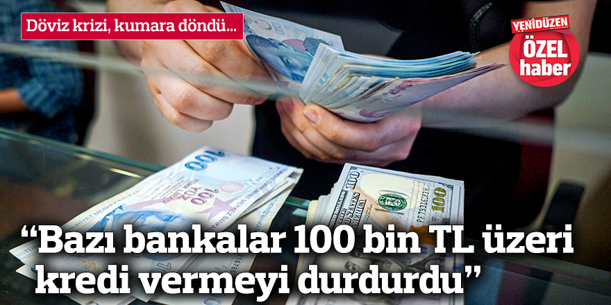 “Bazı bankalar 100 bin TL üzeri kredi vermeyi durdurdu”