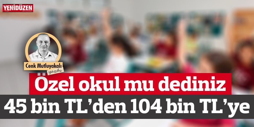Özel okul mu dediniz 45 binden 104 bine!