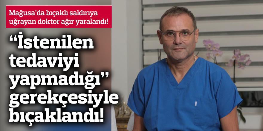 Mağusa'da Dr. Tuğcu, "istenilen tedaviyi yapmadığı" gerekçesiyle bıçaklandı!