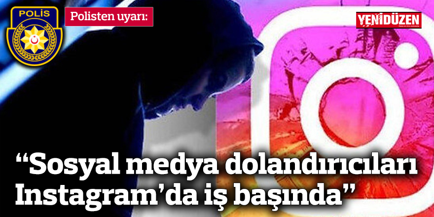 Polisten uyarı: “Sosyal medya dolandırıcıları Instagram’da iş başında”