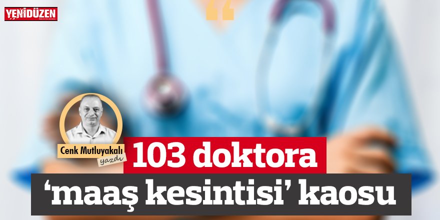 103 doktora maaş kesintisi krizi!