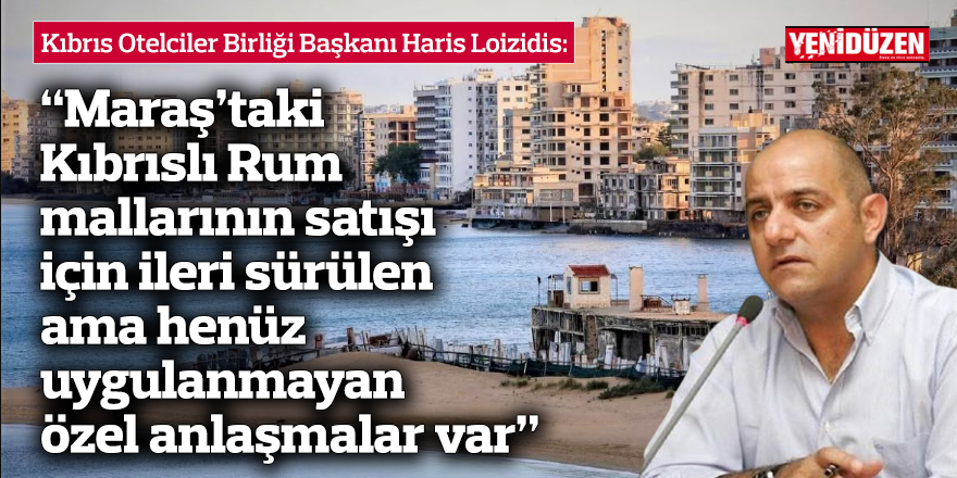 Loizidis: Maraş’taki Kıbrıslı Rum mallarının satışı için ileri sürülen ama henüz uygulanmayan özel anlaşmalar var