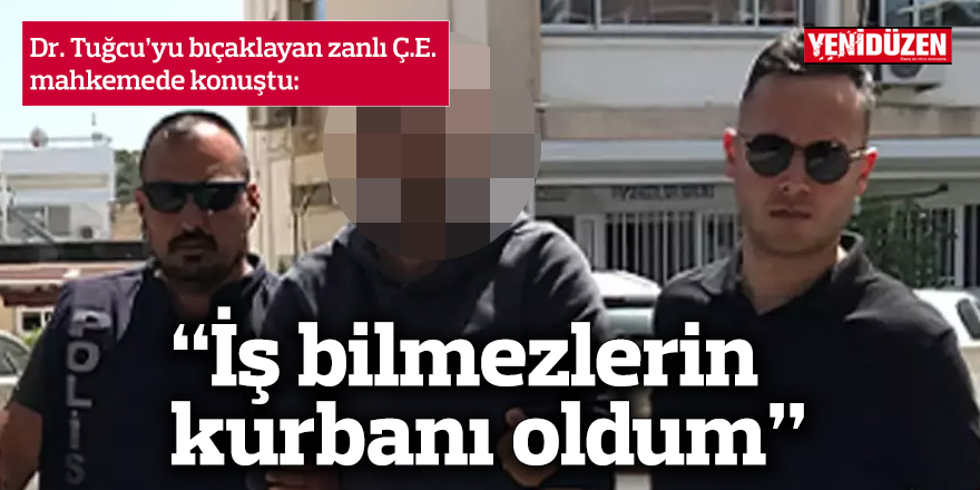 Dr. Tuğcu'yu bıçaklayan zanlı konuştu: “Devletin hiçbir kurumu söylediklerimi kale almadı"