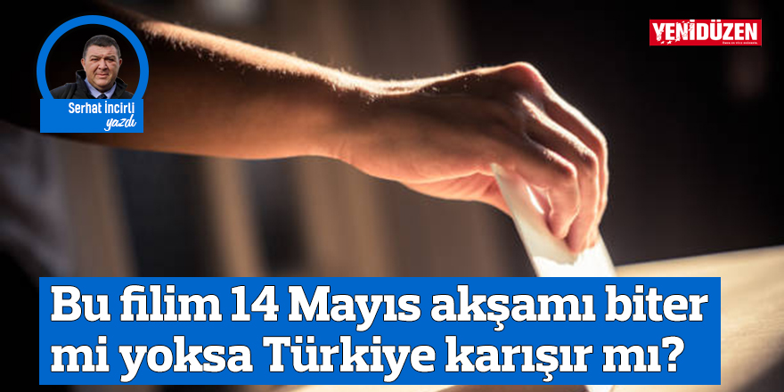 Bu filim 14 Mayıs akşamı biter mi yoksa Türkiye karışır mı?