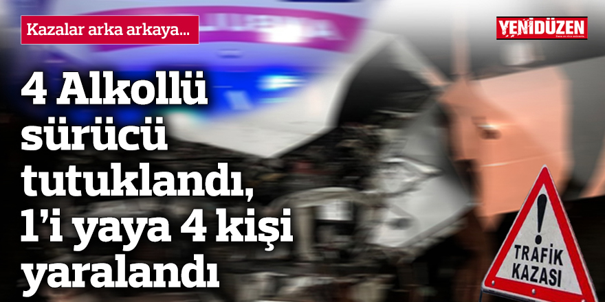 4 Alkollü sürücü tutuklandı, 1’i yaya 4 kişi yaralandı