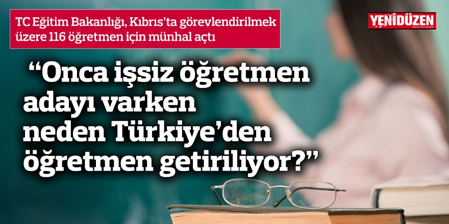“Onca işsiz öğretmen adayı varken neden Türkiye’den öğretmen getiriliyor?”