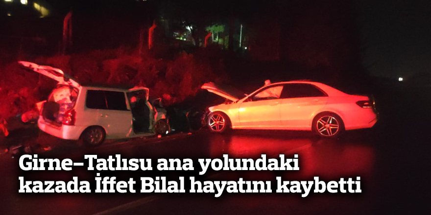 Girne-Tatlısu ana yolundaki kazada İffet Bilal hayatını kaybetti