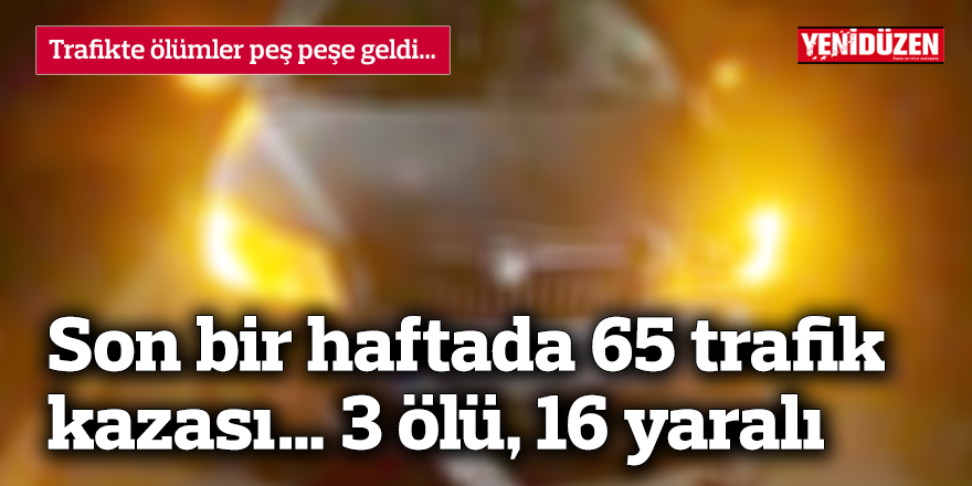 Son bir haftada 65 trafik kazası… 3 ölü, 16 yaralı