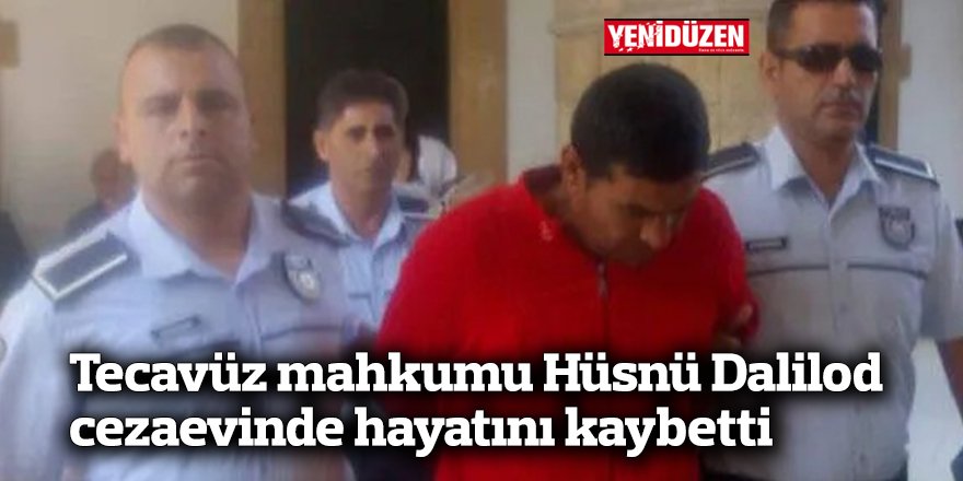 Tecavüz mahkumu Hüsnü Dalilod cezaevinde hayatını kaybetti