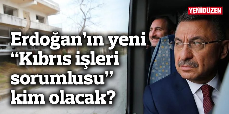 Erdoğan’ın yeni “Kıbrıs işleri sorumlusu” kim olacak?