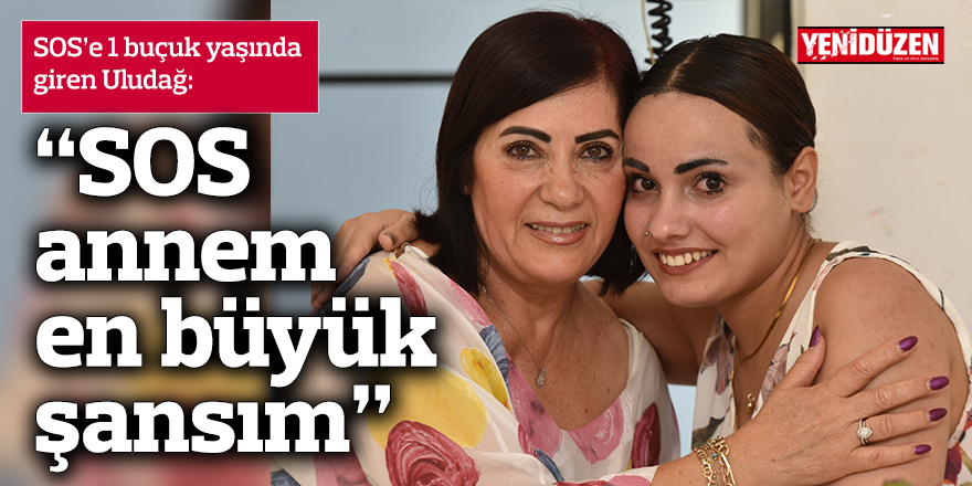 1 buçuk yaşındayken SOS'e giren Uludağ: “SOS annem, en büyük şansım”