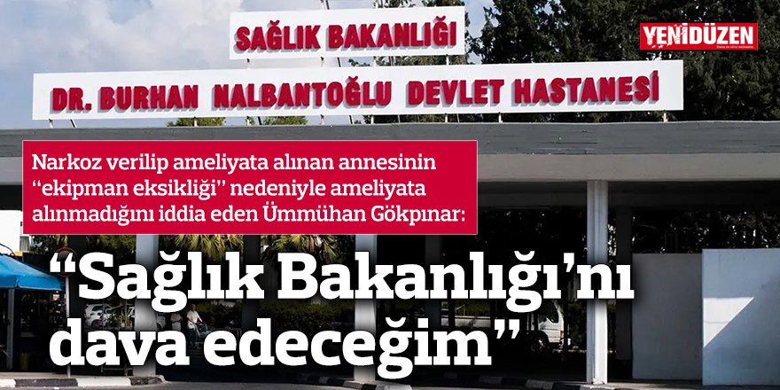 “Sağlık Bakanlığı’nı dava edeceğim”