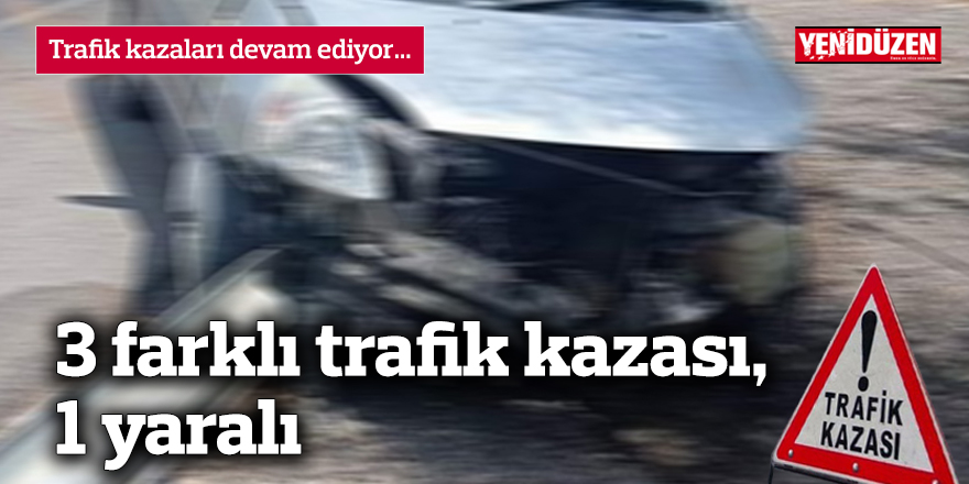 3 farklı trafik kazası, 1 yaralı