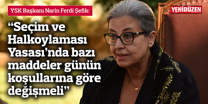 Şefik: Seçim ve Halkoylaması Yasası’nda bazı maddeler günün koşullarına göre değişmeli