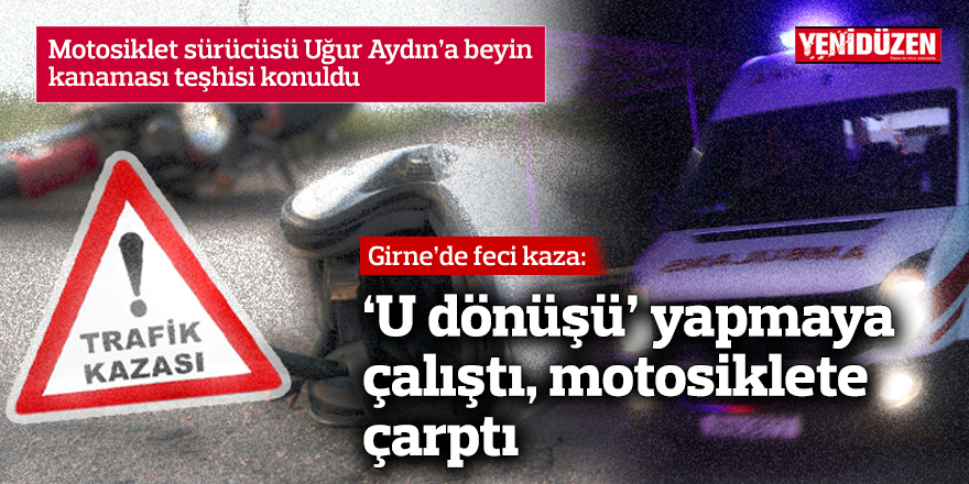 Girne'de feci kaza: 'U dönüşü' yapmaya çalıştı, motosiklete çarptı