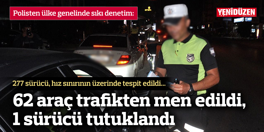 62 araç trafikten men edildi, 1 sürücü tutuklandı