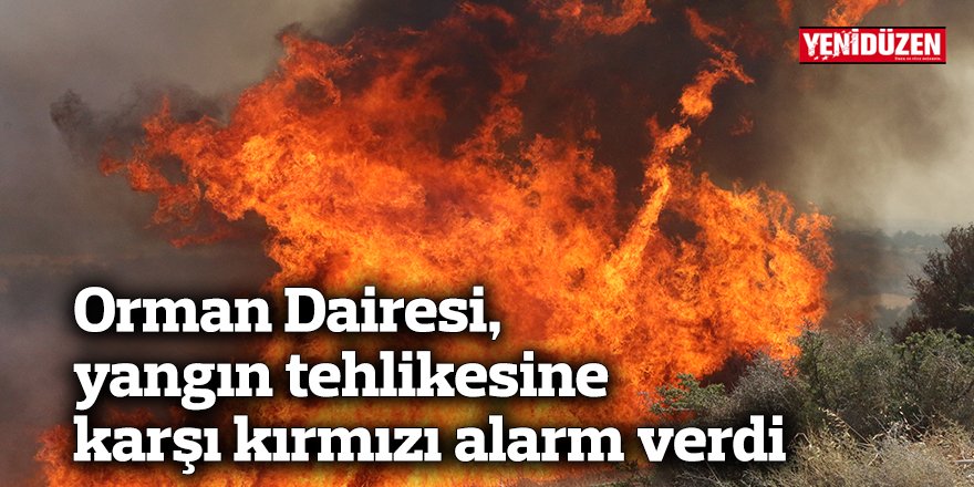 Orman Dairesi, yangın tehlikesine  karşı kırmızı alarm verdi
