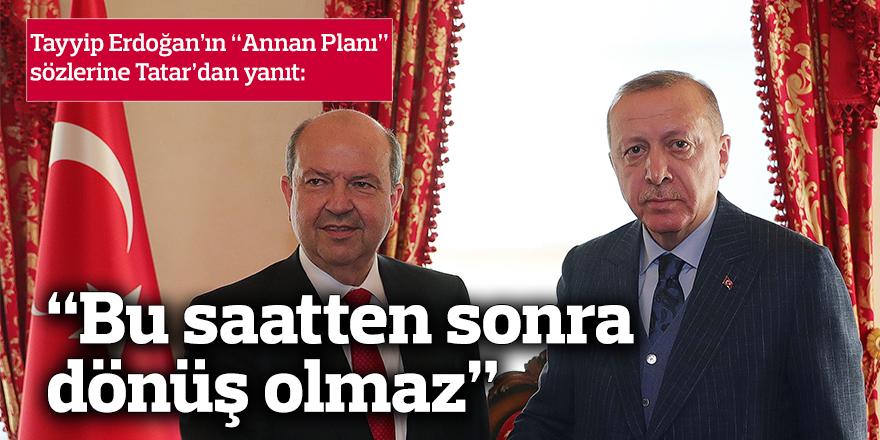 Erdoğan’ın “Annan Planı” sözlerine Tatar’dan yanıt: "Bu saatten sonra dönüş olmaz"