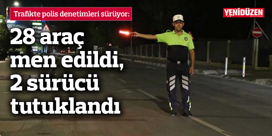 28 araç men edildi, 2 sürücü tutuklandı