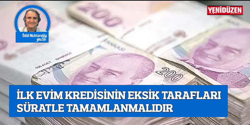 İLK EVİM KREDİSİNİN EKSİK TARAFLARI SÜRATLE TAMAMLANMALIDIR