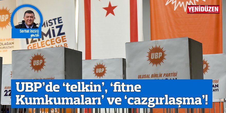 UBP’de ‘telkin’, ‘fitne Kumkumaları’ ve ‘cazgırlaşma’!