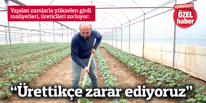 “Ürettikçe zarar ediyoruz”