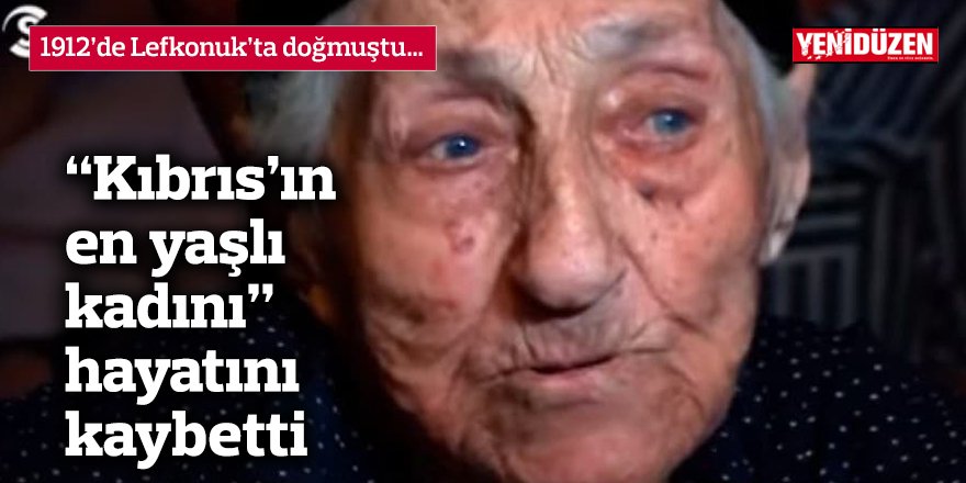 “Kıbrıs’ın en yaşlı kadını” hayatını kaybetti