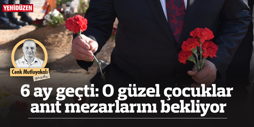 6 ay geçti: O güzel çocuklar anıt mezarlarını bekliyor