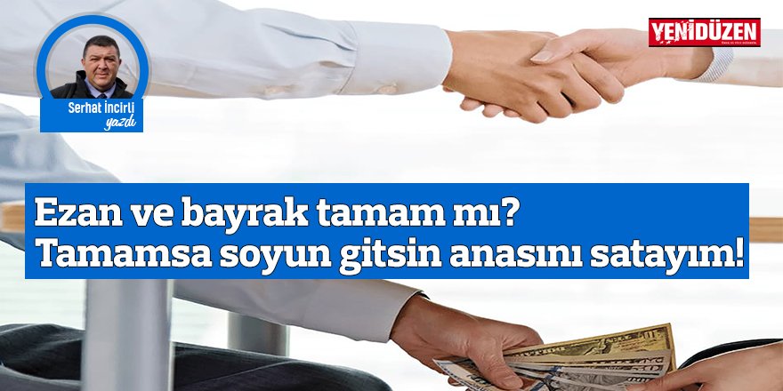 Ezan ve bayrak tamam mı? Tamamsa soyun gitsin anasını satayım!