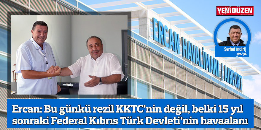 Ercan: Bu günkü rezil KKTC’nin değil, belki 15 yıl sonraki Federal Kıbrıs Türk Devleti’nin havaalanı