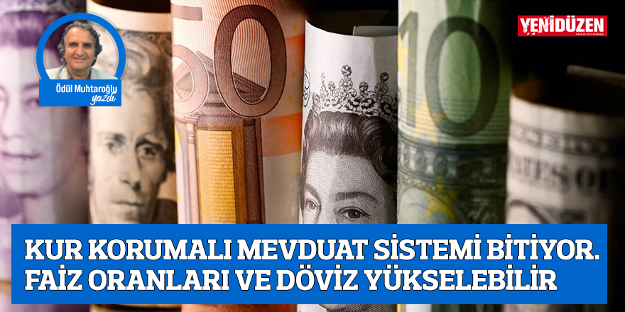KUR KORUMALI MEVDUAT SİSTEMİ BİTİYOR. FAİZ ORANLARI VE DÖVİZ YÜKSELEBİLİR