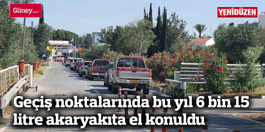 Geçiş noktalarında bu yıl 6 bin 15 litre akaryakıta el konuldu