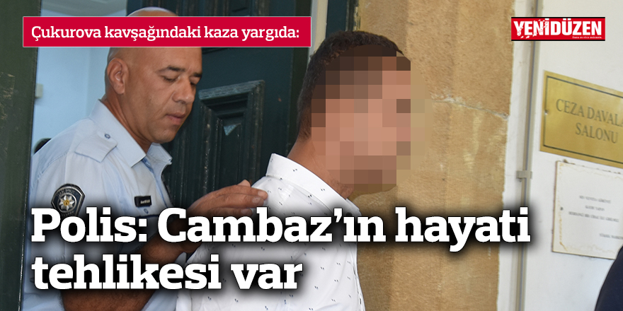 Polis: Cambaz’ın hayati tehlikesi var